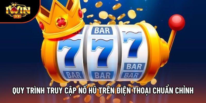 Quy trình truy cập nổ hũ trên điện thoại chuẩn chỉnh