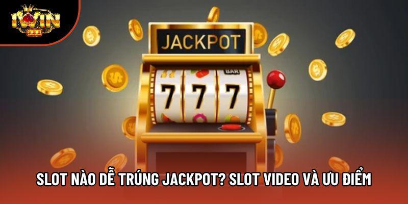 Slot nào dễ trúng jackpot? Slot video và ưu điểm